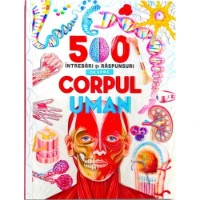 Cartea 500 Intrebari si raspunsuri. Corpul uman (9786067133509)